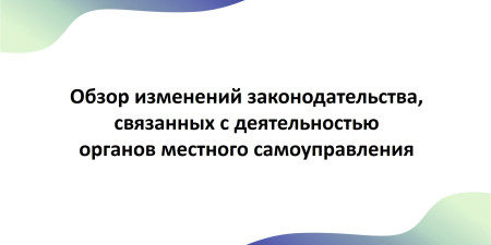 Эксперты Центра местного самоуправления ВШГУ РАНХиГС подготовили обзор основных изменений законодательства о местном самоуправлении от 04.12.2024