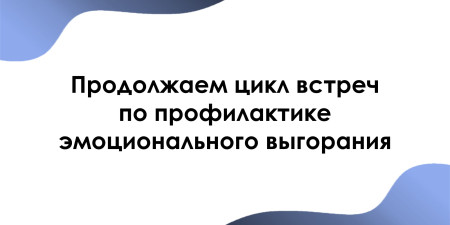 Продолжаем цикл встреч по профилактике эмоционального выгорания 